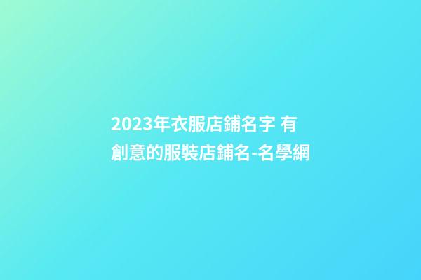 2023年衣服店鋪名字 有創意的服裝店鋪名-名學網-第1張-店鋪起名-玄機派